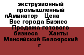 экструзионный промышленный лАминатор › Цена ­ 100 - Все города Бизнес » Продажа готового бизнеса   . Ханты-Мансийский,Белоярский г.